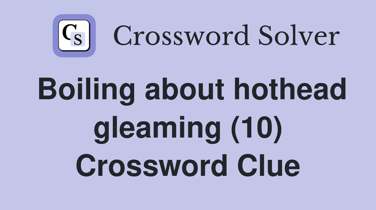 Boiling about hothead gleaming (10) Crossword Clue Answers